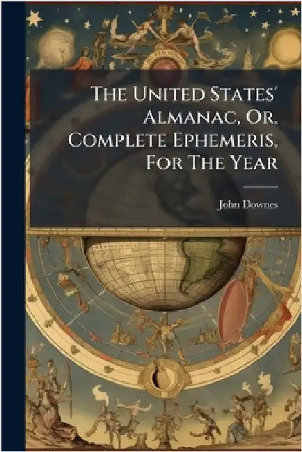 The United States' Almanac, Or, Complete Ephemeris, For The Year by John Downes