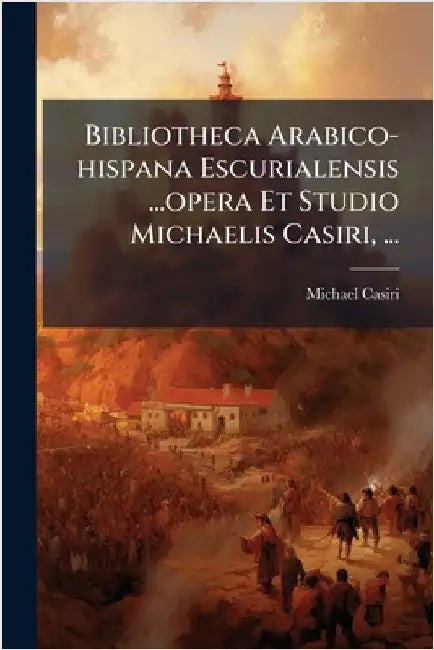 Bibliotheca Arabico-hispana Escurialensis ...opera Et Studio Michaelis Casiri, ... by Casiri, Michael