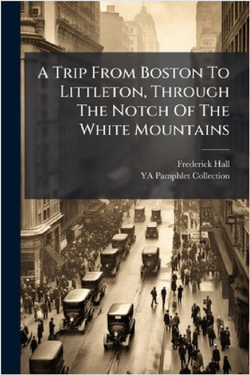A Trip From Boston To Littleton, Through The Notch Of The White Mountains by Frederick Hall, Ya Pamphlet Collection (Library of Co