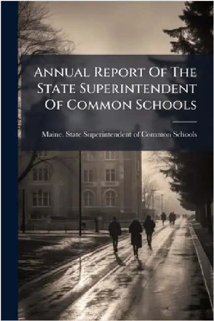Annual Report Of The State Superintendent Of Common Schools by Maine State Superintendent of Common
