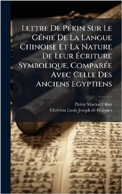 Lettre De PÃ(c)kin Sur Le GÃ(c)nie De La Langue Chinoise Et La Nature De Leur Ãcriture Symbolique, ComparÃ(c)e Avec Celle Des Anciens Egyptiens by Cibot, Pierre Martial