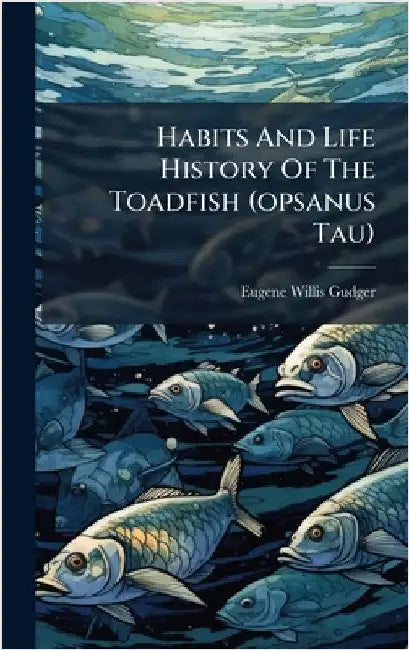 Habits And Life History Of The Toadfish (opsanus Tau) by Eugene Willis Gudger
