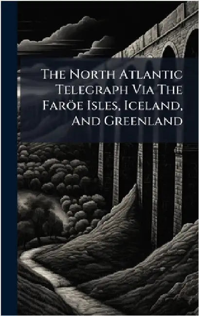 The North Atlantic Telegraph Via The Faröe Isles, Iceland, And Greenland by Anonymous