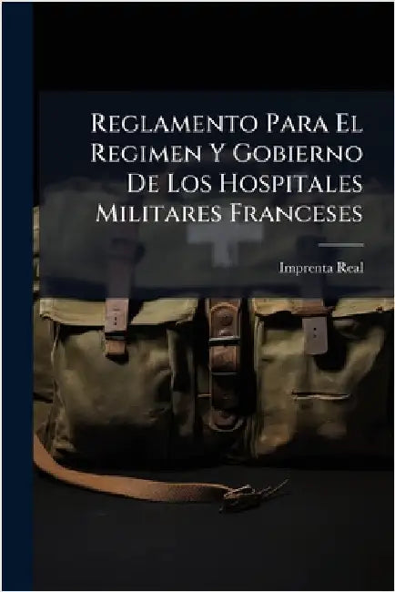 Reglamento Para El Regimen Y Gobierno De Los Hospitales Militares Franceses by Imprenta Real (Madrid)