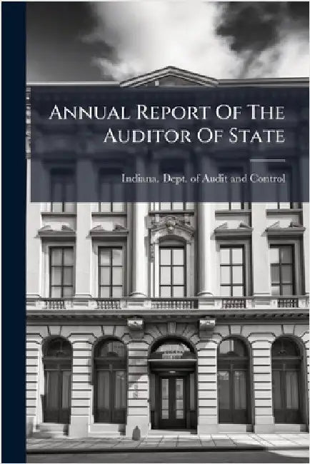 Annual Report Of The Auditor Of State by Indiana Dept of Audit and Control