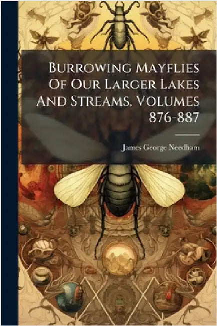 Burrowing Mayflies Of Our Larger Lakes And Streams, Volumes 876-887 by James George Needham
