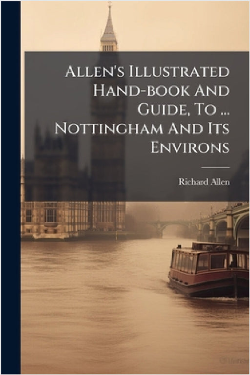 Allen's Illustrated Hand-book And Guide, To ... Nottingham And Its Environs by Richard Allen (of Nottingham )