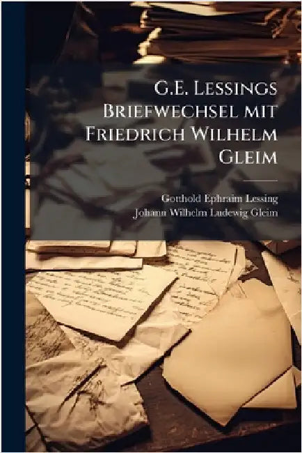 G.E. Lessings Briefwechsel mit Friedrich Wilhelm Gleim by Lessing, Gotthold Ephraim