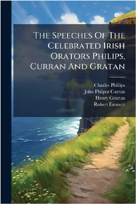 The Speeches Of The Celebrated Irish Orators Philips, Curran And Gratan by Charles Phillips