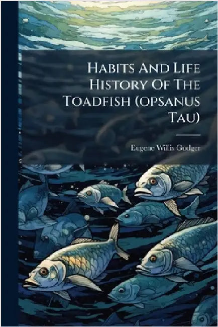 Habits And Life History Of The Toadfish (opsanus Tau) by Eugene Willis Gudger