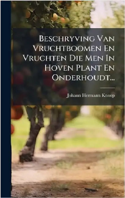 Beschryving Van Vruchtboomen En Vruchten Die Men In Hoven Plant En Onderhoudt... by Knoop, Johann Hermann