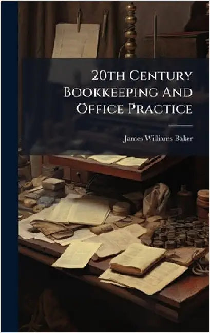 20th Century Bookkeeping And Office Practice by Baker, James Williams