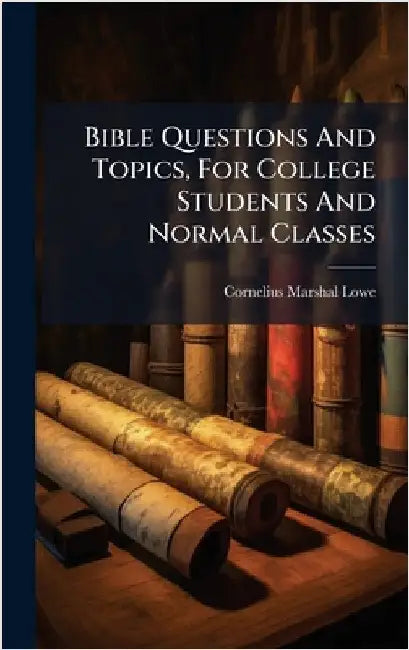 Bible Questions And Topics, For College Students And Normal Classes by Lowe, Cornelius Marshal