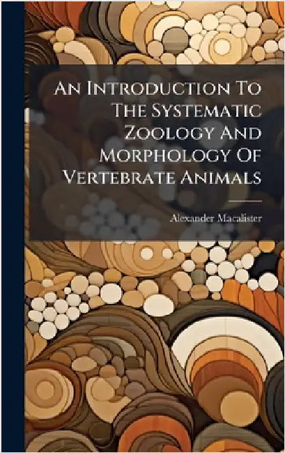 An Introduction To The Systematic Zoology And Morphology Of Vertebrate Animals by Alexander Macalister