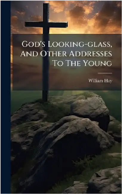 God's Looking-glass, And Other Addresses To The Young by Hay, William