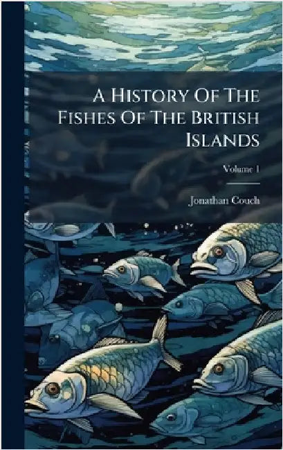A History Of The Fishes Of The British Islands by Jonathan Couch
