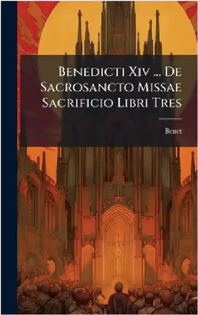 Benedicti Xiv ... De Sacrosancto Missae Sacrificio Libri Tres by Benet