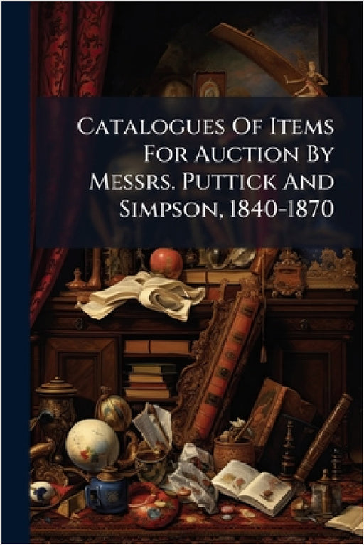 Catalogues Of Items For Auction By Messrs. Puttick And Simpson, 1840-1870 by Anonymous