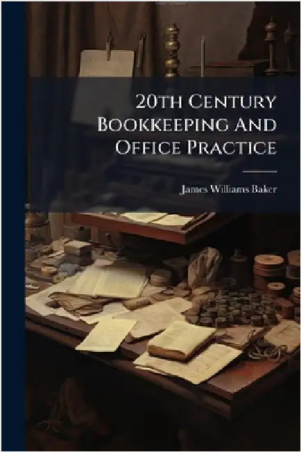 20th Century Bookkeeping And Office Practice by Baker, James Williams