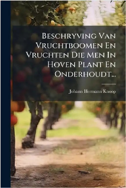 Beschryving Van Vruchtboomen En Vruchten Die Men In Hoven Plant En Onderhoudt... by Knoop, Johann Hermann