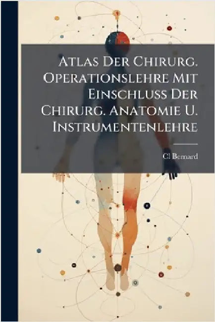 Atlas Der Chirurg. Operationslehre Mit Einschluss Der Chirurg. Anatomie U. Instrumentenlehre by Bernard, CL