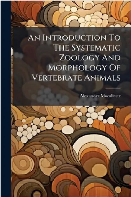 An Introduction To The Systematic Zoology And Morphology Of Vertebrate Animals by Macalister, Alexander