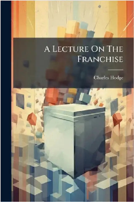 A Lecture On The Franchise by (rev )., Charles Hodge