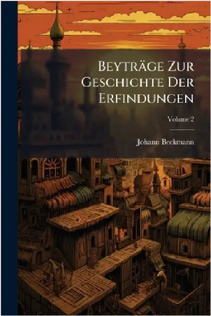 Beyträge Zur Geschichte Der Erfindungen by Beckmann, Johann