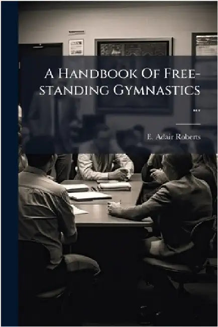 A Handbook Of Free-standing Gymnastics ... by Roberts, E. Adair