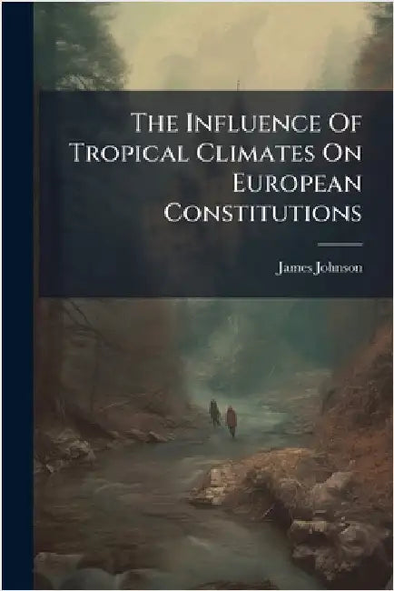 The Influence Of Tropical Climates On European Constitutions by Johnson, James