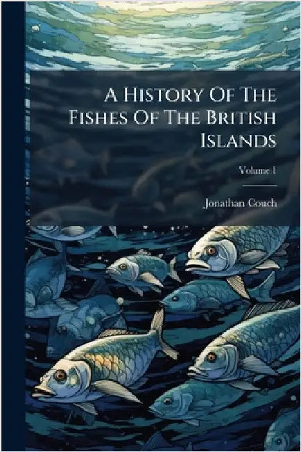 A History Of The Fishes Of The British Islands by Couch, Jonathan