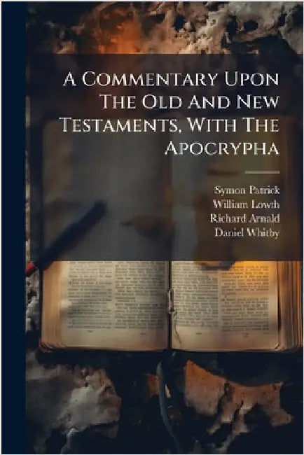 A Commentary Upon The Old And New Testaments, With The Apocrypha by Symon Patrick (Bp of Ely)