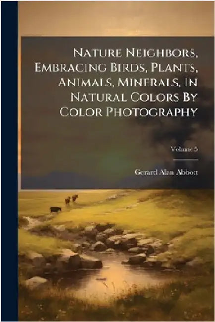 Nature Neighbors, Embracing Birds, Plants, Animals, Minerals, In Natural Colors By Color Photography by Abbott, Gerard Alan
