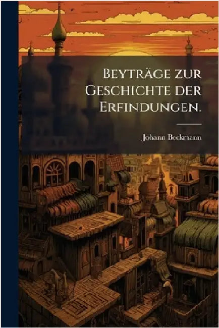 Beyträge zur Geschichte der Erfindungen. by Johann Beckmann