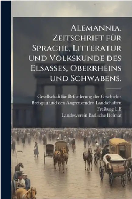 Alemannia. Zeitschrift fÃ1/4r Sprache, Litteratur und Volkskunde des Elsasses, Oberrheins und Schwabens. by Gesellschaft Fã1/4r Beförderung Der G