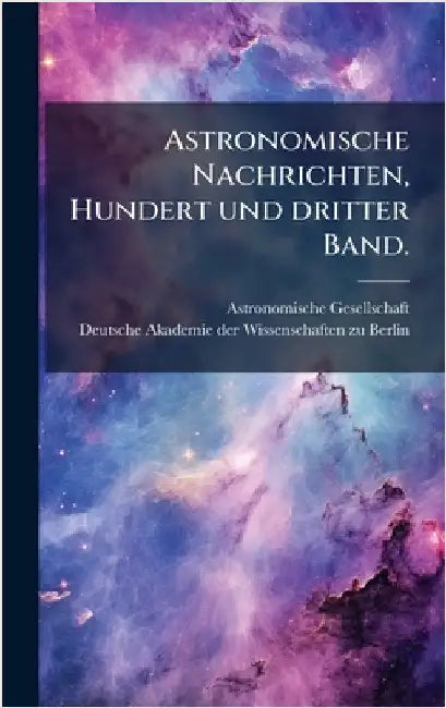 Astronomische Nachrichten, Hundert und dritter Band. by (Germany), Astronomische Gesellschaft