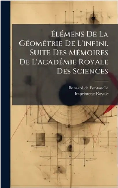 ÃlÃ(c)mens De La GÃ(c)omÃ(c)trie De L'infini. Suite Des MÃ(c)moires De L'acadÃ(c)mie Royale Des Sciences by Fontanelle, Bernard De