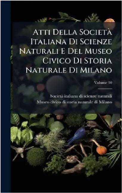 Atti Della SocietÃ Italiana Di Scienze Naturali E Del Museo Civico Di Storia Naturale Di Milano by Societã Italiana Di Scienze Naturali