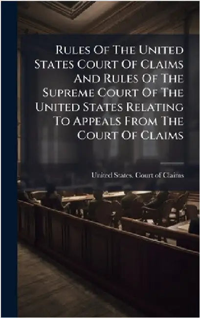 Rules Of The United States Court Of Claims And Rules Of The Supreme Court Of The United States Relating To Appeals From The Court Of Claims by United States Court of Claims