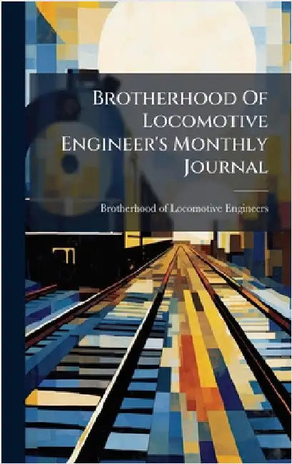 Brotherhood Of Locomotive Engineer's Monthly Journal by Brotherhood of Locomotive Engineers (