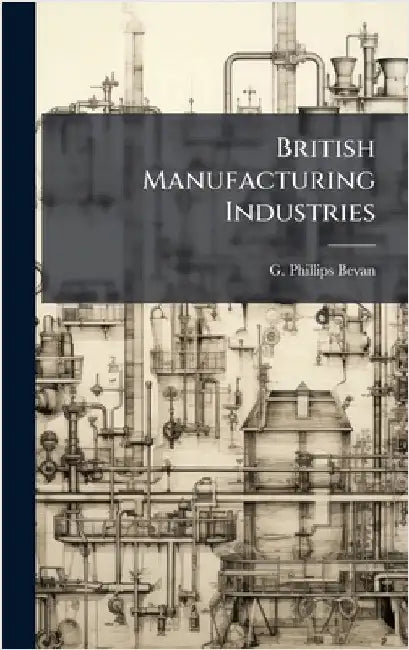 British Manufacturing Industries by Bevan, G. Phillips