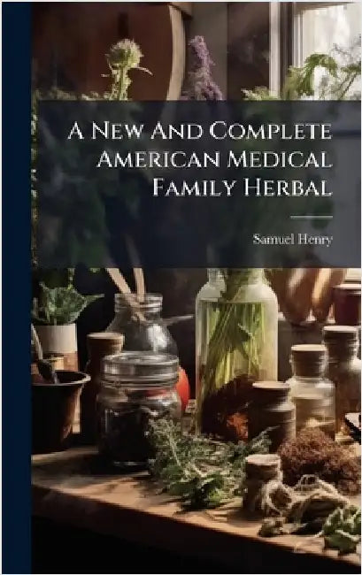 A New And Complete American Medical Family Herbal by Henry, Samuel