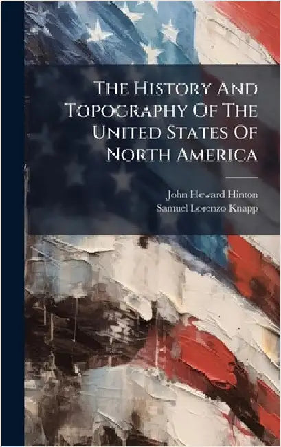 The History And Topography Of The United States Of North America by Hinton, John Howard