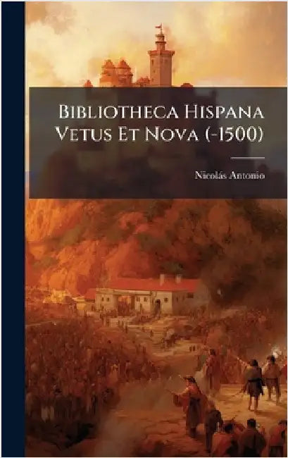 Bibliotheca Hispana Vetus Et Nova (-1500) by Antonio, Nicolàs