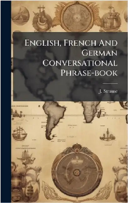 English, French And German Conversational Phrase-book by Strause, J.