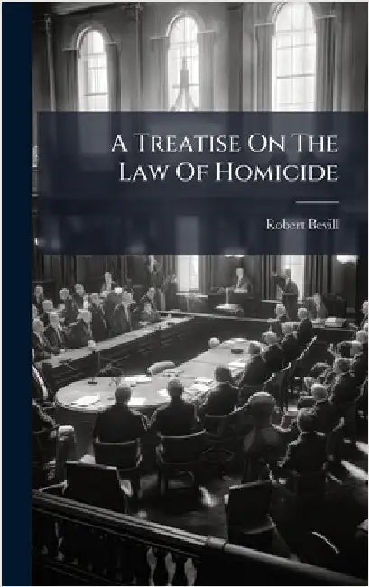 A Treatise On The Law Of Homicide by Bevill, Robert