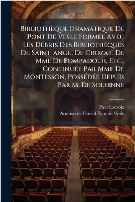 Bibliothèque Dramatique De Pont De Vesle FormÃ(c)e Avec Les DÃ(c)bris Des Bibliothèques De Saint-ange, De Crozat, De Mme De Pompadour, Etc., ContinuÃ( by LaCroix, Paul