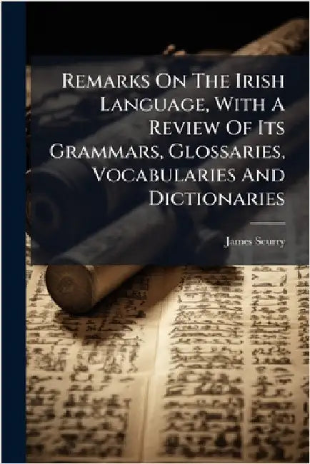 Remarks On The Irish Language, With A Review Of Its Grammars, Glossaries, Vocabularies And Dictionaries by Scurry, James