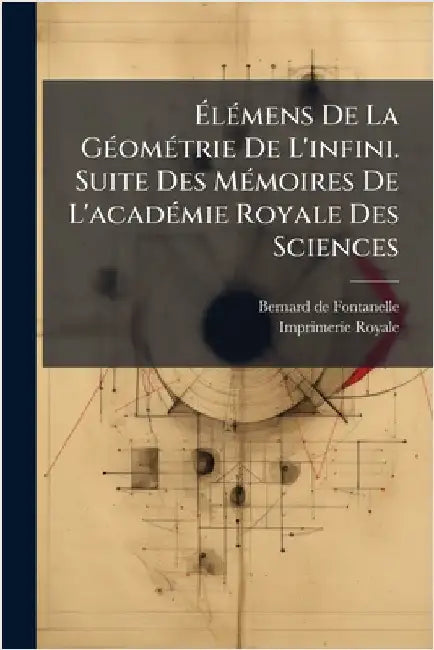 ÃlÃ(c)mens De La GÃ(c)omÃ(c)trie De L'infini. Suite Des MÃ(c)moires De L'acadÃ(c)mie Royale Des Sciences by Fontanelle, Bernard De