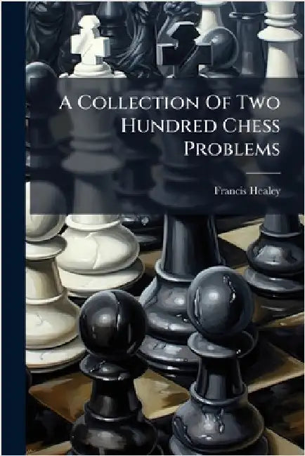 A Collection Of Two Hundred Chess Problems by Healey, Francis